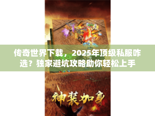 传奇世界下载，2025年顶级私服咋选？独家避坑攻略助你轻松上手
