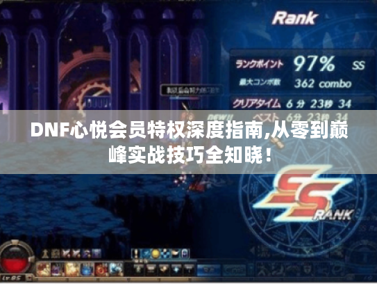 DNF心悦会员特权深度指南,从零到巅峰实战技巧全知晓! DNF心悦会员特权深度指南,从零到巅峰实战技巧全知晓!