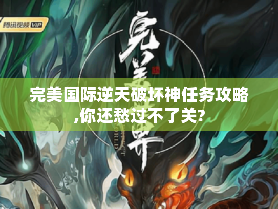 完美国际逆天破坏神任务攻略,你还愁过不了关? 完美国际逆天破坏神任务攻略,你还愁过不了关?