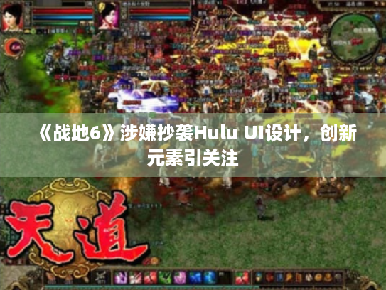《战地6》涉嫌抄袭Hulu UI设计,创新元素引关注 《战地6》涉嫌抄袭Hulu UI设计,创新元素引关注