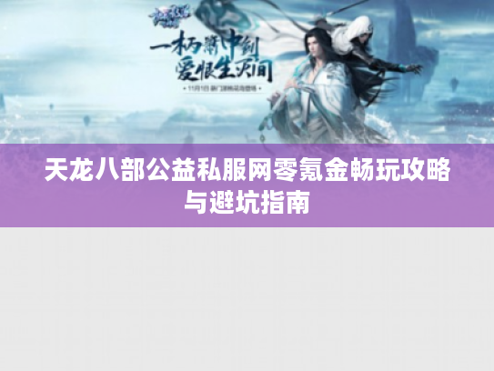 天龙八部公益私服网零氪金畅玩攻略与避坑指南 天龙八部公益私服网零氪金畅玩攻略与避坑指南