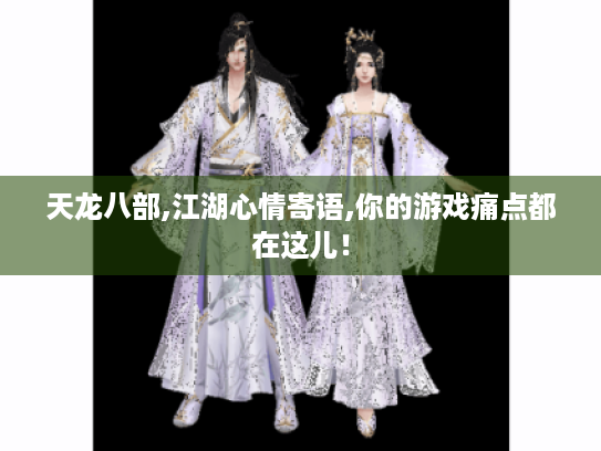天龙八部,江湖心情寄语,你的游戏痛点都在这儿! 天龙八部,江湖心情寄语,你的游戏痛点都在这儿!