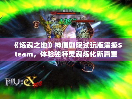 《炼魂之地》神偶剧院试玩版震撼Steam，体验独特灵魂炼化新篇章