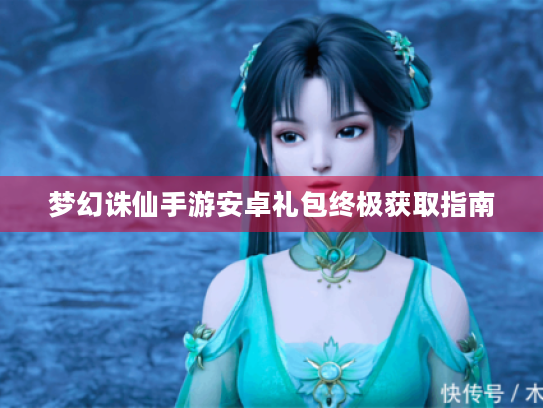 梦幻诛仙手游安卓礼包终极获取指南 梦幻诛仙手游安卓礼包终极获取指南