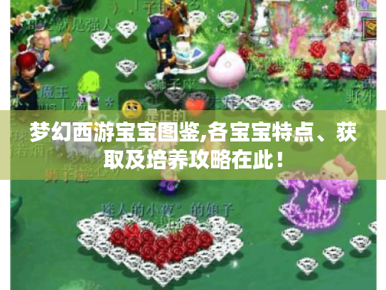 梦幻西游宝宝图鉴,各宝宝特点、获取及培养攻略在此! 梦幻西游宝宝图鉴,各宝宝特点、获取及培养攻略在此!