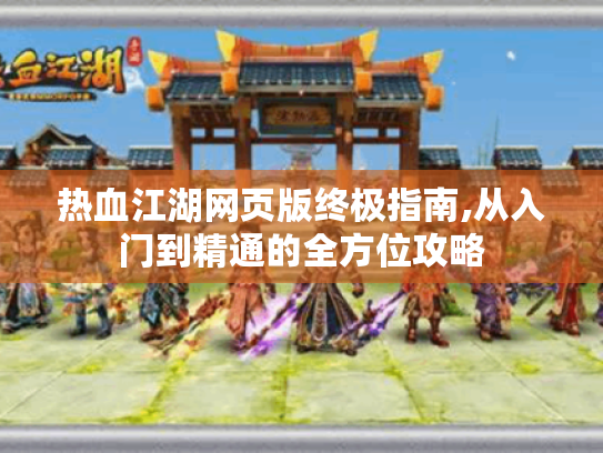 热血江湖网页版终极指南,从入门到精通的全方位攻略 热血江湖网页版终极指南,从入门到精通的全方位攻略