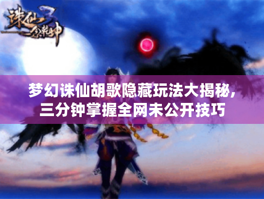 梦幻诛仙胡歌隐藏玩法大揭秘,三分钟掌握全网未公开技巧 梦幻诛仙胡歌隐藏玩法大揭秘,三分钟掌握全网未公开技巧