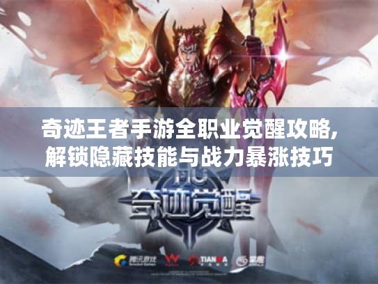 奇迹王者手游全职业觉醒攻略,解锁隐藏技能与战力暴涨技巧 奇迹王者手游全职业觉醒攻略,解锁隐藏技能与战力暴涨技巧