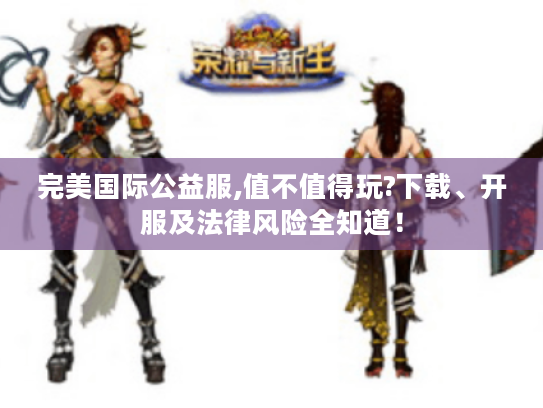 完美国际公益服,值不值得玩?下载、开服及法律风险全知道！