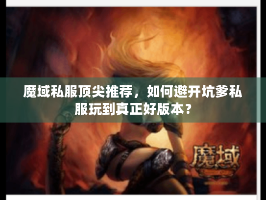 魔域私服顶尖推荐,如何避开坑爹私服玩到真正好版本? 魔域私服顶尖推荐,如何避开坑爹私服玩到真正好版本?