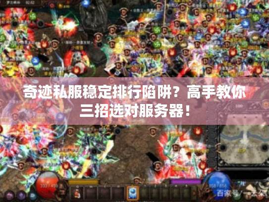 奇迹私服稳定排行陷阱?高手教你三招选对服务器! 奇迹私服稳定排行陷阱?高手教你三招选对服务器!