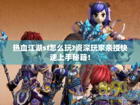 热血江湖sf怎么玩?资深玩家亲授快速上手秘籍！