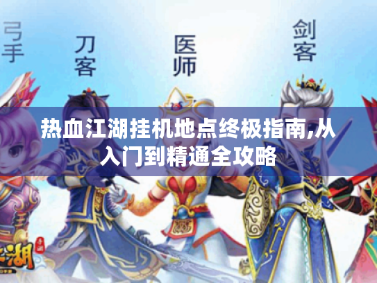 热血江湖挂机地点终极指南,从入门到精通全攻略