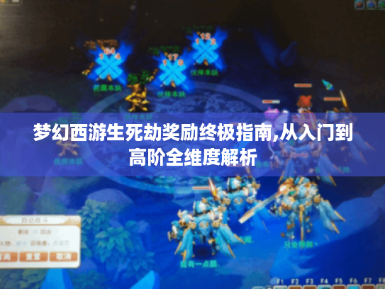 梦幻西游生死劫奖励终极指南,从入门到高阶全维度解析