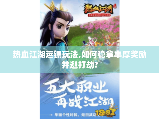 热血江湖运镖玩法,如何稳拿丰厚奖励并避打劫?