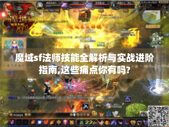 魔域sf法师技能全解析与实战进阶指南,这些痛点你有吗? 魔域sf法师技能全解析与实战进阶指南,这些痛点你有吗?