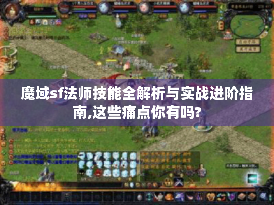 魔域sf法师技能全解析与实战进阶指南,这些痛点你有吗? 魔域sf法师技能全解析与实战进阶指南,这些痛点你有吗?