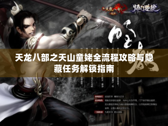 天龙八部之天山童姥全流程攻略与隐藏任务解锁指南 天龙八部之天山童姥全流程攻略与隐藏任务解锁指南
