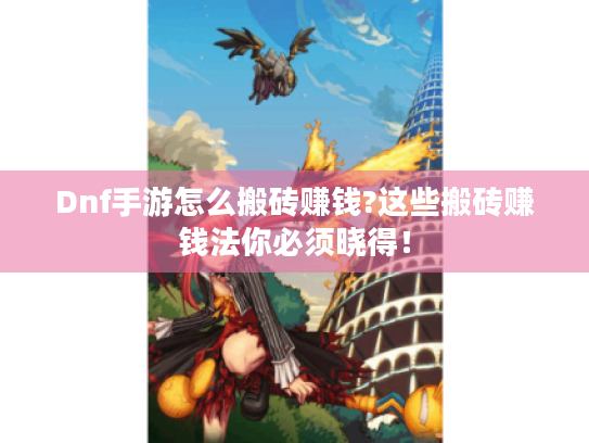 Dnf手游怎么搬砖赚钱?这些搬砖赚钱法你必须晓得! Dnf手游怎么搬砖赚钱?这些搬砖赚钱法你必须晓得!