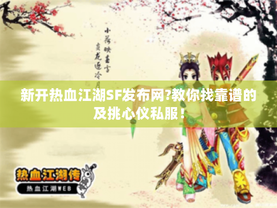 新开热血江湖SF发布网?教你找靠谱的及挑心仪私服! 新开热血江湖SF发布网?教你找靠谱的及挑心仪私服!