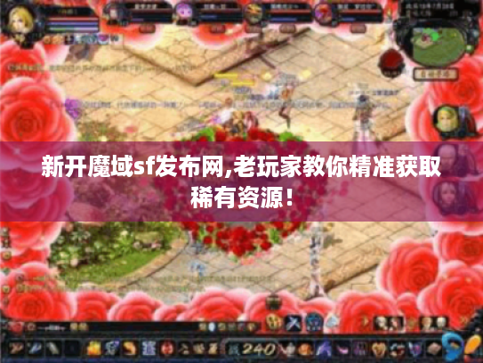 新开魔域sf发布网,老玩家教你精准获取稀有资源! 新开魔域sf发布网,老玩家教你精准获取稀有资源!