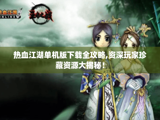 热血江湖单机版下载全攻略,资深玩家珍藏资源大揭秘! 热血江湖单机版下载全攻略,资深玩家珍藏资源大揭秘!