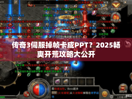 传奇3伺服掉帧卡成PPT?2025畅爽开荒攻略大公开 传奇3伺服掉帧卡成PPT?2025畅爽开荒攻略大公开