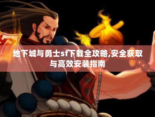 地下城与勇士sf下载全攻略,安全获取与高效安装指南 地下城与勇士sf下载全攻略,安全获取与高效安装指南