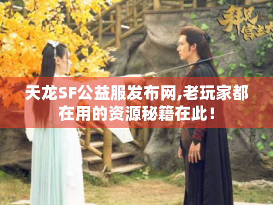 天龙SF公益服发布网,老玩家都在用的资源秘籍在此! 天龙SF公益服发布网,老玩家都在用的资源秘籍在此!