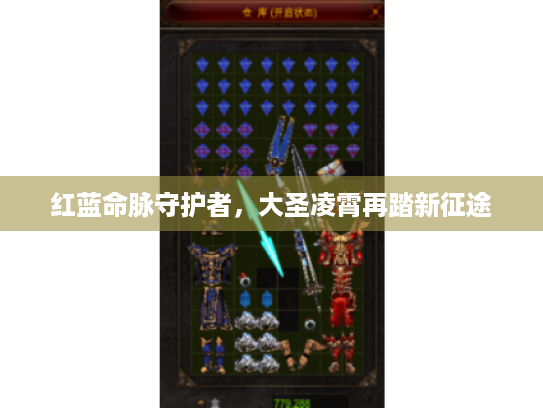 红蓝命脉守护者,大圣凌霄再踏新征途 红蓝命脉守护者,大圣凌霄再踏新征途