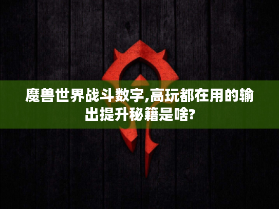 魔兽世界战斗数字,高玩都在用的输出提升秘籍是啥? 魔兽世界战斗数字,高玩都在用的输出提升秘籍是啥?
