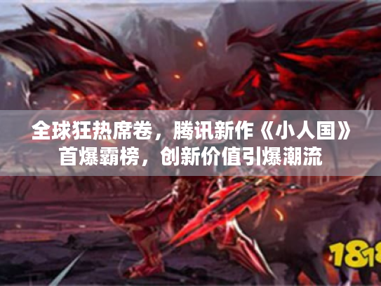 全球狂热席卷，腾讯新作《小人国》首爆霸榜，创新价值引爆潮流