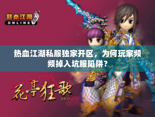 热血江湖私服独家开区,为何玩家频频掉入坑服陷阱? 热血江湖私服独家开区,为何玩家频频掉入坑服陷阱?