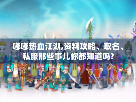嘟嘟热血江湖,资料攻略、取名、私服那些事儿你都知道吗? 嘟嘟热血江湖,资料攻略、取名、私服那些事儿你都知道吗?