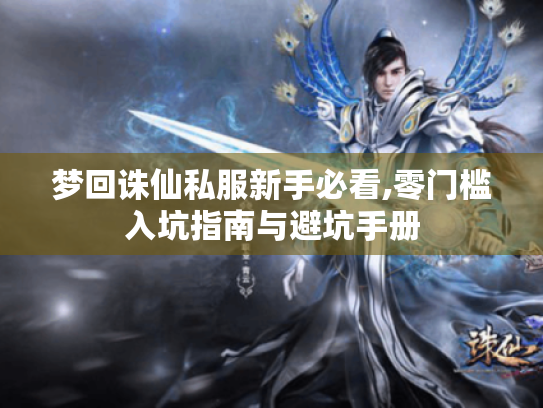 梦回诛仙私服新手必看,零门槛入坑指南与避坑手册 梦回诛仙私服新手必看,零门槛入坑指南与避坑手册