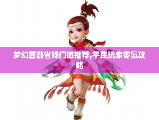 梦幻西游省钱门派推荐,平民玩家零氪攻略 梦幻西游省钱门派推荐,平民玩家零氪攻略