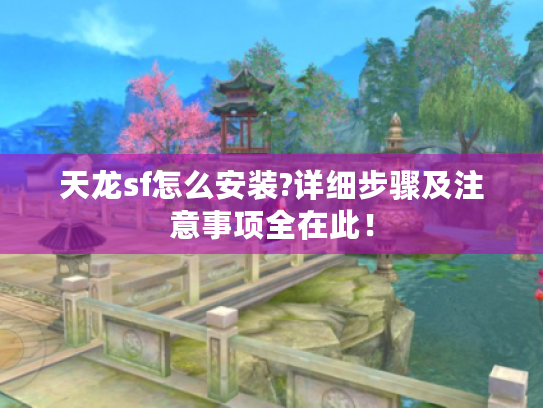 天龙sf怎么安装?详细步骤及注意事项全在此！