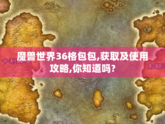 魔兽世界36格包包,获取及使用攻略,你知道吗?