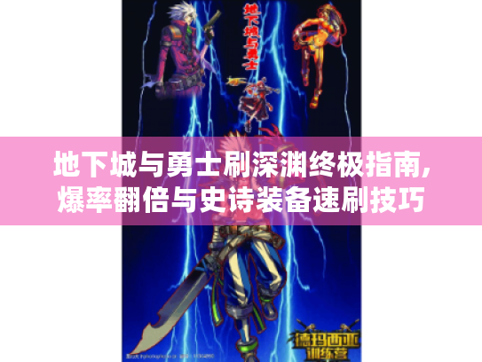 地下城与勇士刷深渊终极指南,爆率翻倍与史诗装备速刷技巧 地下城与勇士刷深渊终极指南,爆率翻倍与史诗装备速刷技巧