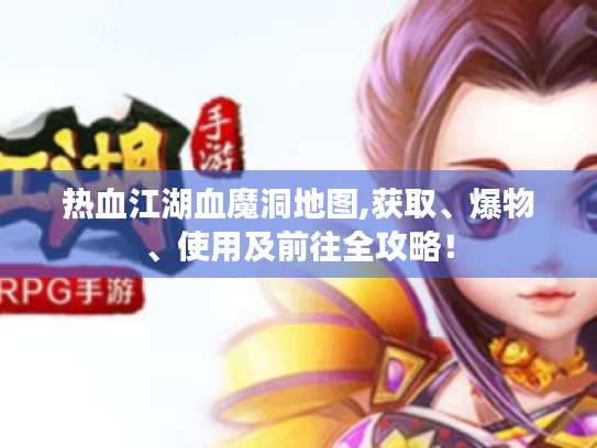 热血江湖血魔洞地图,获取、爆物、使用及前往全攻略! 热血江湖血魔洞地图,获取、爆物、使用及前往全攻略!