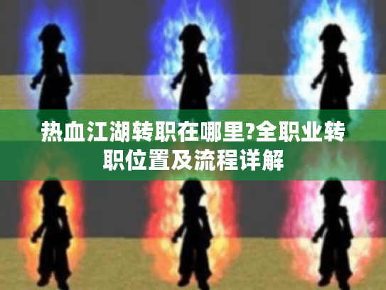 热血江湖转职在哪里?全职业转职位置及流程详解 热血江湖转职在哪里?全职业转职位置及流程详解