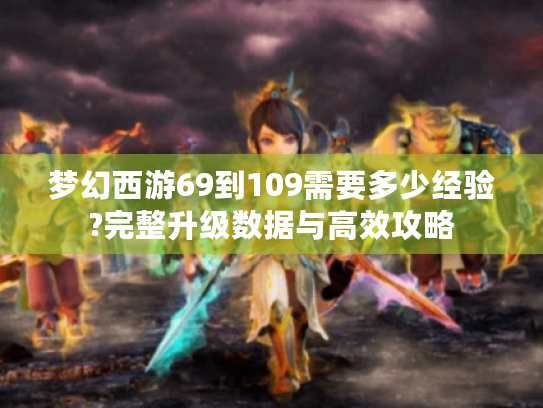 梦幻西游69到109需要多少经验?完整升级数据与高效攻略
