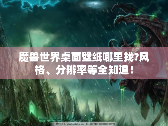 魔兽世界桌面壁纸哪里找?风格、分辨率等全知道! 魔兽世界桌面壁纸哪里找?风格、分辨率等全知道!