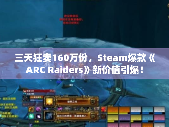 三天狂卖160万份，Steam爆款《ARC Raiders》新价值引爆！