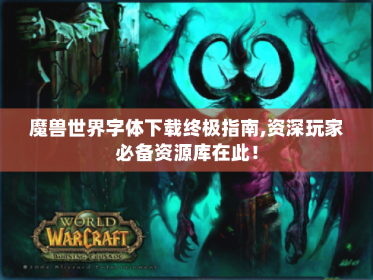 魔兽世界字体下载终极指南,资深玩家必备资源库在此! 魔兽世界字体下载终极指南,资深玩家必备资源库在此!