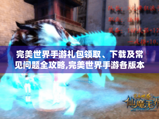 完美世界手游礼包领取、下载及常见问题全攻略,完美世界手游各版本介绍及游玩相关答疑解惑,完美世界手游系列,游戏特色、下载渠道及账号问题答疑 完美世界手游礼包领取、下载及常见问题全攻略,完美世界手游各版本介绍及游玩相关答疑解惑,完美世界手游系列,游戏特色、下载渠道及账号问题答疑