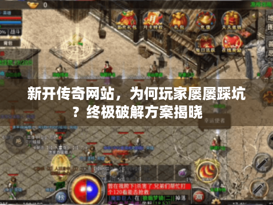 新开传奇网站,为何玩家屡屡踩坑?终极破解方案揭晓 新开传奇网站,为何玩家屡屡踩坑?终极破解方案揭晓