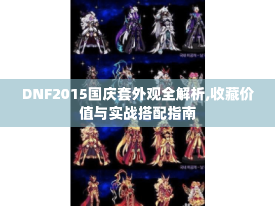 DNF2015国庆套外观全解析,收藏价值与实战搭配指南 DNF2015国庆套外观全解析,收藏价值与实战搭配指南
