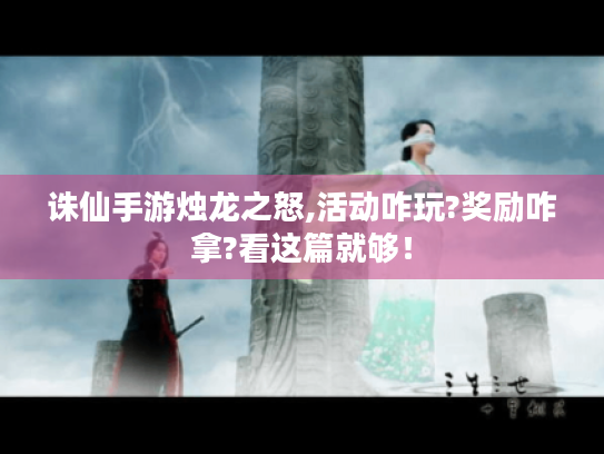 诛仙手游烛龙之怒,活动咋玩?奖励咋拿?看这篇就够! 诛仙手游烛龙之怒,活动咋玩?奖励咋拿?看这篇就够!