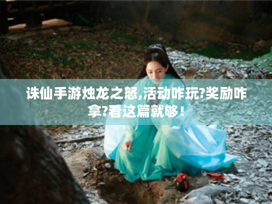 诛仙手游烛龙之怒,活动咋玩?奖励咋拿?看这篇就够! 诛仙手游烛龙之怒,活动咋玩?奖励咋拿?看这篇就够!